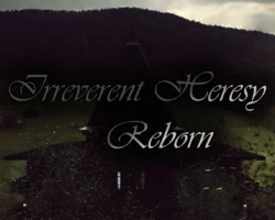 Irreverent Heresy Reborn